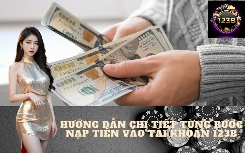 Hướng Dẫn Chi Tiết Từng Bước Nạp Tiền Vào Tài Khoản 123B