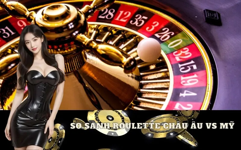 So sánh Roulette Châu Âu vs Mỹ